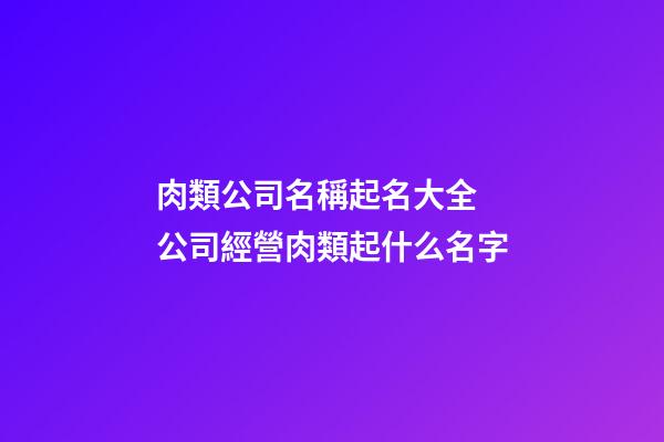 肉類公司名稱起名大全 公司經營肉類起什么名字-第1張-公司起名-玄機派